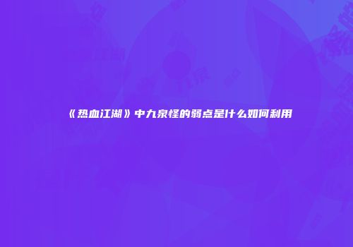 《热血江湖》中九泉怪的弱点是什么如何利用