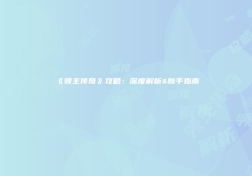《领主传奇》攻略：深度解析&新手指南