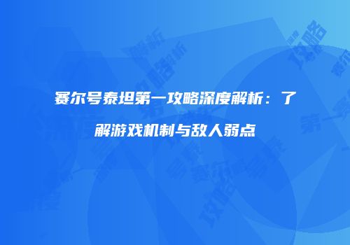 赛尔号泰坦第一攻略深度解析：了解游戏机制与敌人弱点