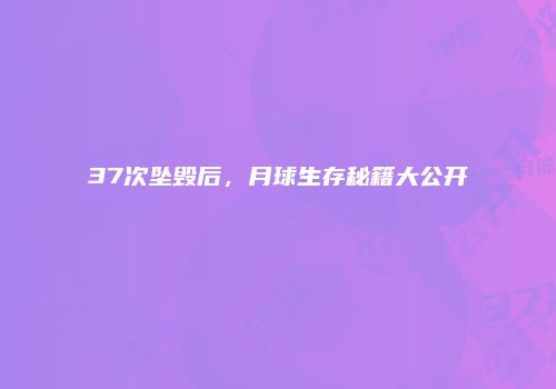 37次坠毁后，月球生存秘籍大公开