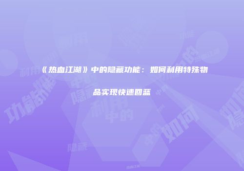 《热血江湖》中的隐藏功能：如何利用特殊物品实现快速回蓝