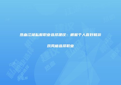 热血江湖私服职业选择建议：根据个人喜好和游戏风格选择职业