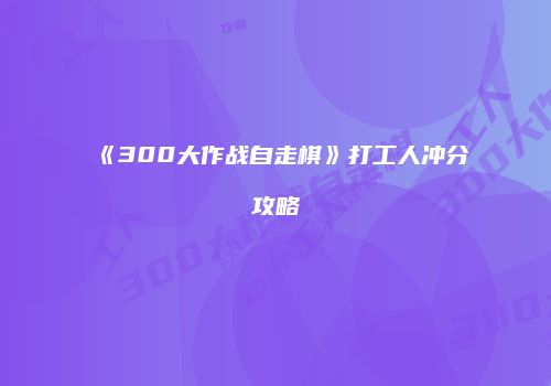 《300大作战自走棋》打工人冲分攻略