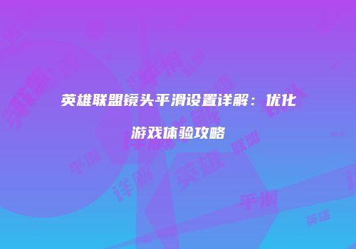 英雄联盟镜头平滑设置详解：优化游戏体验攻略