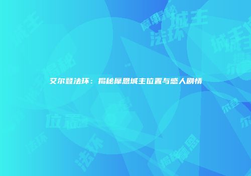 艾尔登法环：揭秘摩恩城主位置与感人剧情