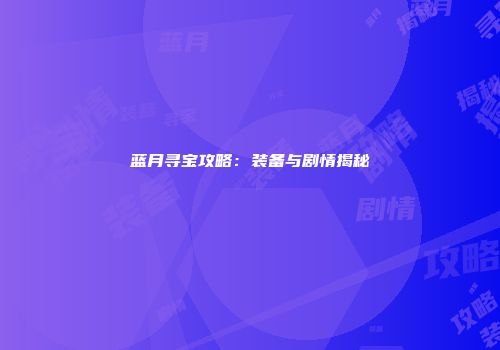 蓝月寻宝攻略：装备与剧情揭秘