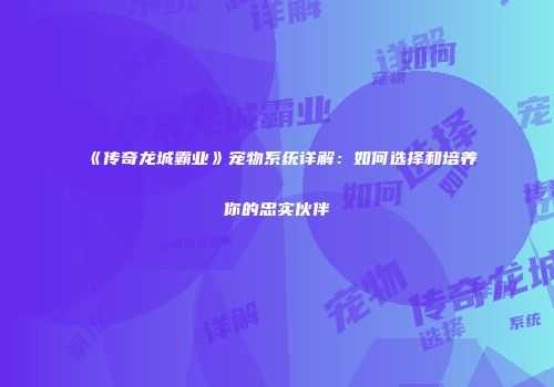 《传奇龙城霸业》宠物系统详解：如何选择和培养你的忠实伙伴