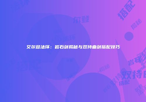 艾尔登法环：岩石剑揭秘与双持曲剑搭配技巧