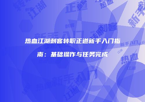 热血江湖刺客转职正道新手入门指南：基础操作与任务完成