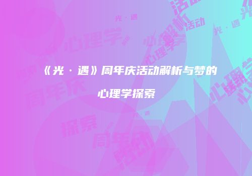 《光·遇》周年庆活动解析与梦的心理学探索