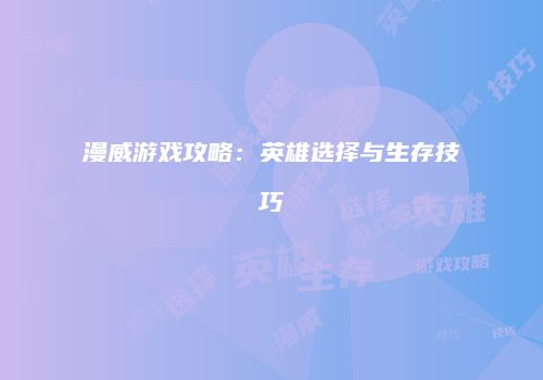 漫威游戏攻略：英雄选择与生存技巧