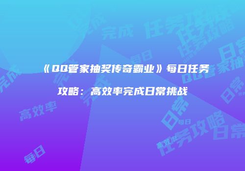 《QQ管家抽奖传奇霸业》每日任务攻略:高效率完成日常挑战