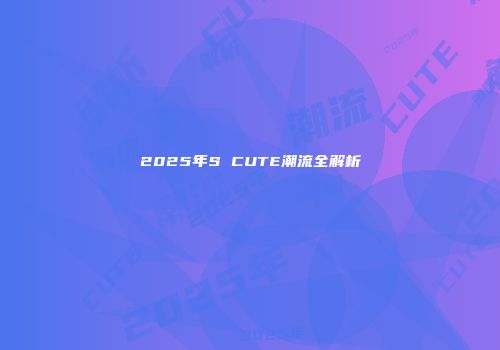 2025年S CUTE潮流全解析
