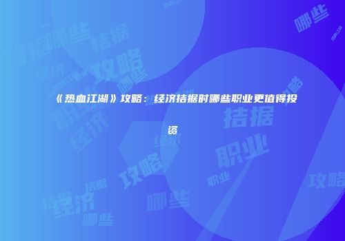《热血江湖》攻略：经济拮据时哪些职业更值得投资