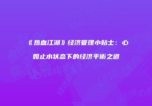 《热血江湖》经济管理小贴士：心如止水状态下的经济平衡之道