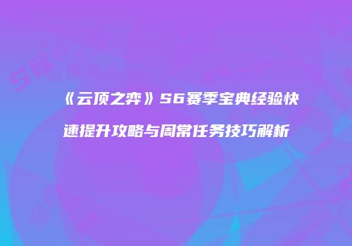 《云顶之弈》S6赛季宝典经验快速提升攻略与周常任务技巧解析