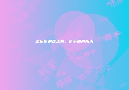 欢乐水果连连看：新手进阶指南