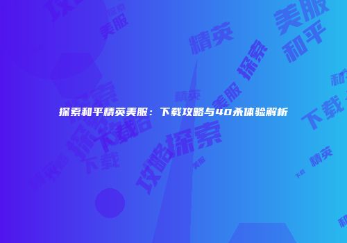 探索和平精英美服：下载攻略与40杀体验解析