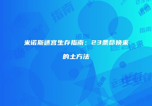 米诺斯迷宫生存指南：23条命换来的土方法