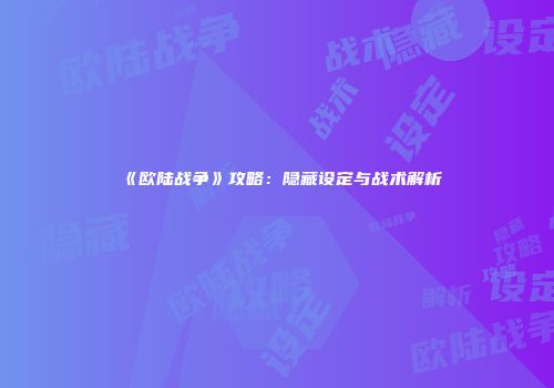 《欧陆战争》攻略：隐藏设定与战术解析
