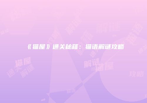 《猫屋》通关秘籍：猫语解谜攻略