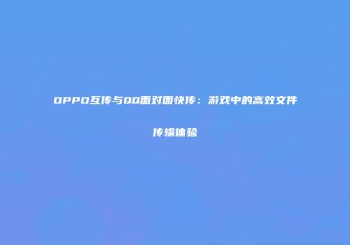 OPPO互传与QQ面对面快传：游戏中的高效文件传输体验