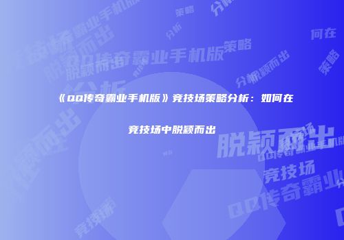 《QQ传奇霸业手机版》竞技场策略分析:如何在竞技场中脱颖而出