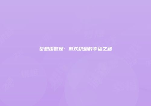 梦想蛋糕屋：游戏烘焙的幸福之路