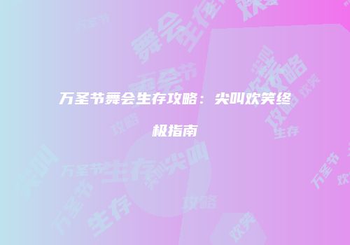 万圣节舞会生存攻略：尖叫欢笑终极指南