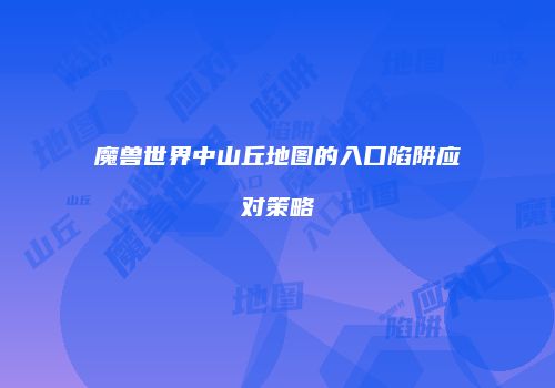 魔兽世界中山丘地图的入口陷阱应对策略