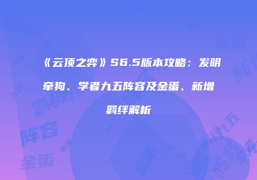 《云顶之弈》S6.5版本攻略：发明牵狗、学者九五阵容及金蛋、新增羁绊解析