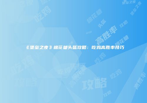《堡垒之夜》棉花糖头盔攻略：吃鸡高胜率技巧