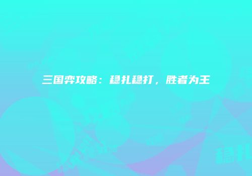 三国弈攻略：稳扎稳打，胜者为王