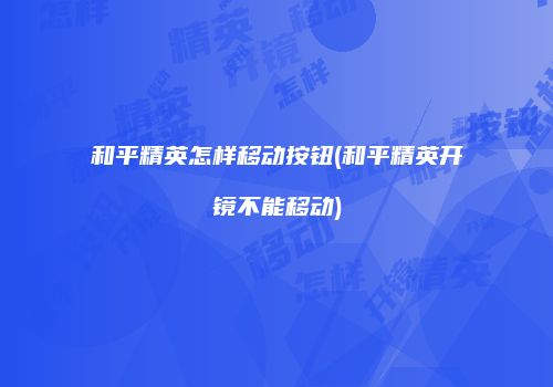 和平精英怎样移动按钮(和平精英开镜不能移动)