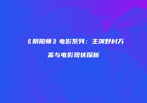 《阴阳师》电影系列：主演野村万斋与电影现状探析