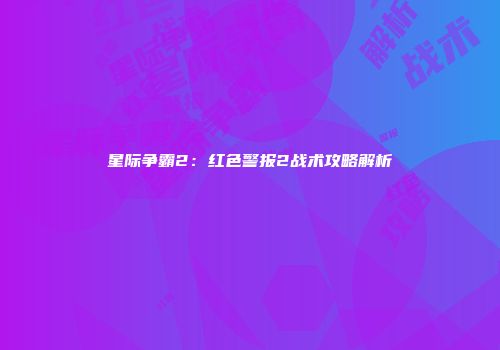 星际争霸2：红色警报2战术攻略解析