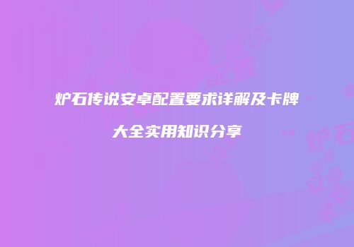 炉石传说安卓配置要求详解及卡牌大全实用知识分享