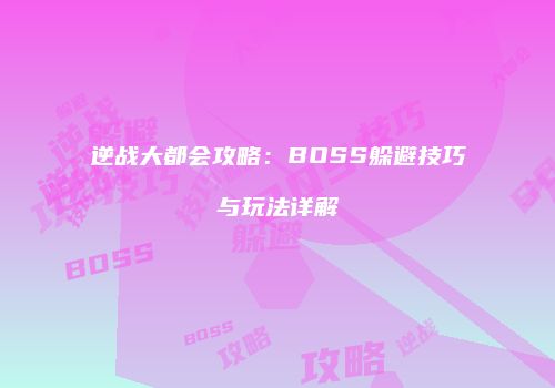 逆战大都会攻略：BOSS躲避技巧与玩法详解