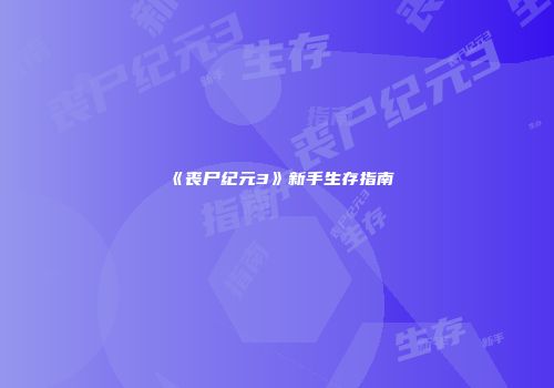 《丧尸纪元3》新手生存指南