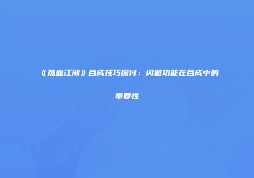 《热血江湖》合成技巧探讨：闪避功能在合成中的重要性
