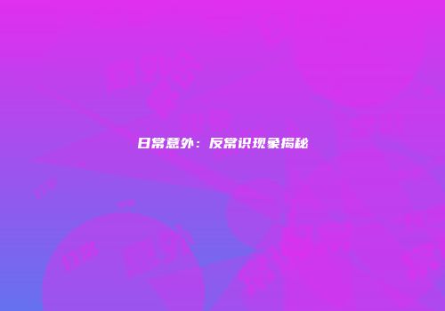 日常意外：反常识现象揭秘