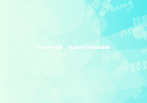 AnimA攻略：实战技巧与深度解析