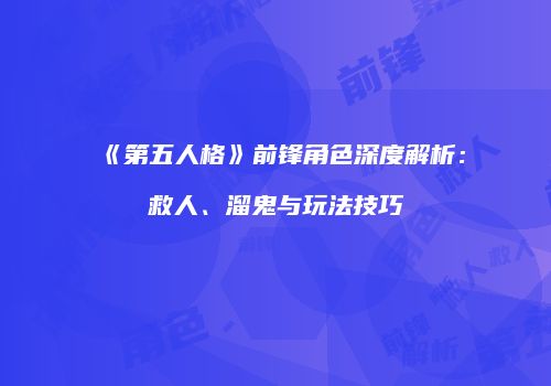 《第五人格》前锋角色深度解析：救人、溜鬼与玩法技巧