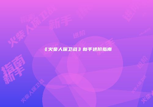 《火柴人保卫战》新手进阶指南