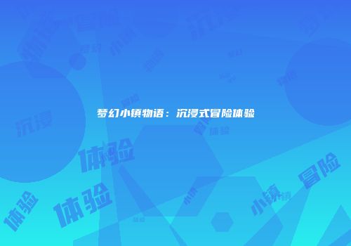 梦幻小镇物语：沉浸式冒险体验