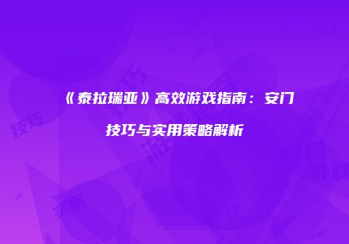《泰拉瑞亚》高效游戏指南：安门技巧与实用策略解析