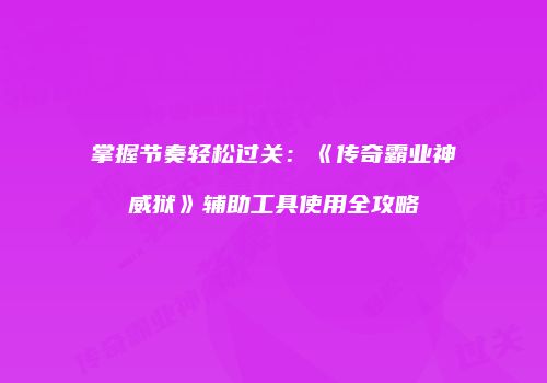 掌握节奏轻松过关：《传奇霸业神威狱》辅助工具使用全攻略