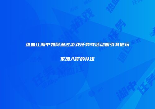 热血江湖中如何通过游戏任务或活动吸引其他玩家加入你的队伍