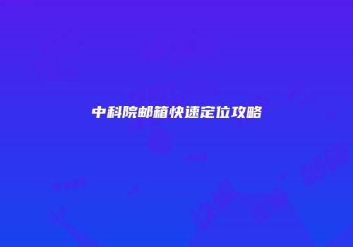 中科院邮箱快速定位攻略