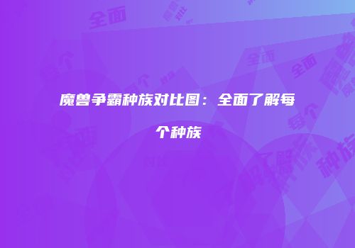 魔兽争霸种族对比图：全面了解每个种族
